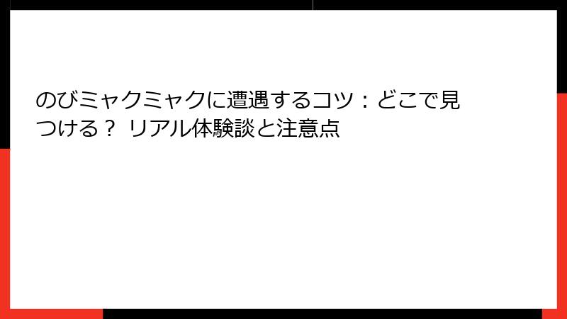 のびミャクミャクに遭遇するコツ：どこで見つける？ リアル体験談と注意点
