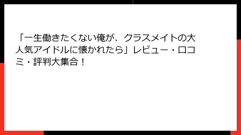 「一生働きたくない俺が、クラスメイトの大人気アイドルに懐かれたら」レビュー・口コミ・評判大集合！