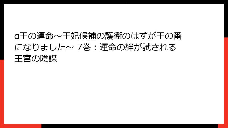 α王の運命~王妃候補の護衛のはずが王の番になりました~ 7巻:運命の絆が試される王宮の陰謀