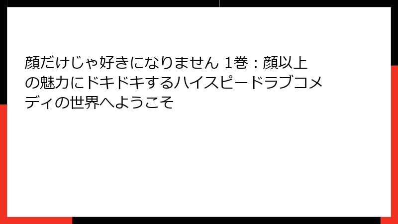 顔だけじゃ好きになりません 1巻：顔以上の魅力にドキドキするハイスピードラブコメディの世界へようこそ