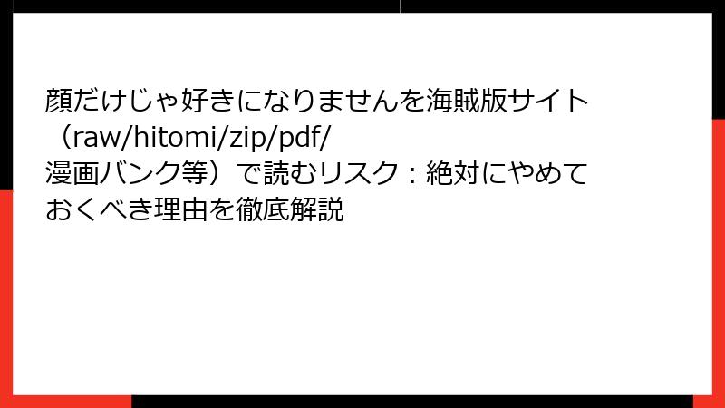 顔だけじゃ好きになりませんを海賊版サイト（raw/hitomi/zip/pdf/漫画バンク等）で読むリスク：絶対にやめておくべき理由を徹底解説