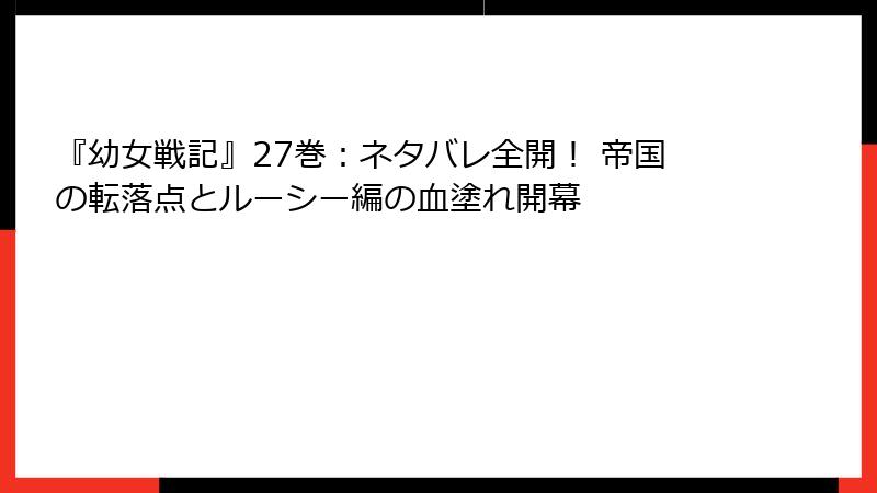 『幼女戦記』27巻：ネタバレ全開！ 帝国の転落点とルーシー編の血塗れ開幕