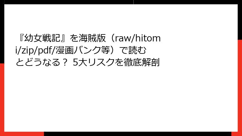 『幼女戦記』を海賊版（raw/hitomi/zip/pdf/漫画バンク等）で読むとどうなる？ 5大リスクを徹底解剖