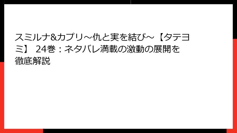 スミルナ&カプリ～仇と実を結び～【タテヨミ】 24巻：ネタバレ満載の激動の展開を徹底解説