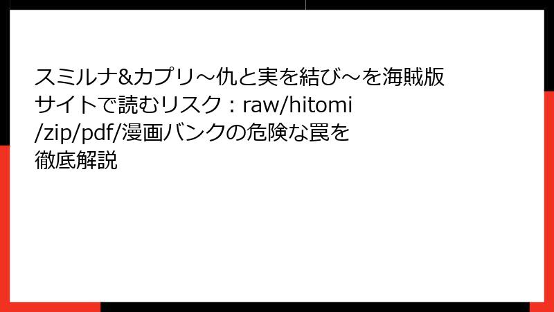 スミルナ&カプリ～仇と実を結び～を海賊版サイトで読むリスク：raw/hitomi/zip/pdf/漫画バンクの危険な罠を徹底解説