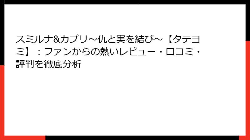 スミルナ&カプリ～仇と実を結び～【タテヨミ】：ファンからの熱いレビュー・口コミ・評判を徹底分析