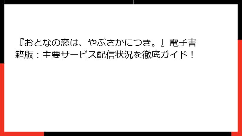 『おとなの恋は、やぶさかにつき。』電子書籍版：主要サービス配信状況を徹底ガイド！