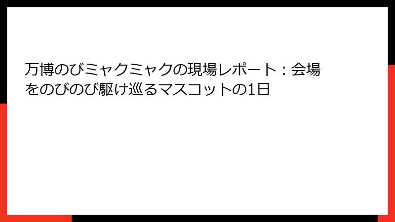 万博のびミャクミャクの現場レポート：会場をのびのび駆け巡るマスコットの1日