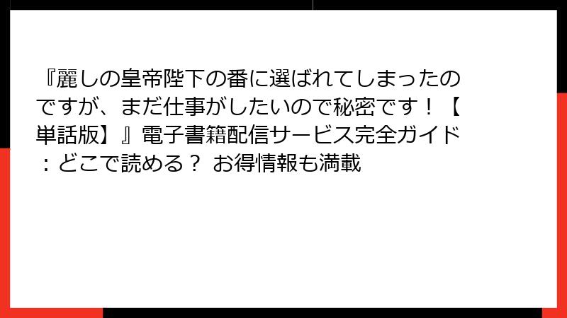 『麗しの皇帝陛下の番に選ばれてしまったのですが、まだ仕事がしたいので秘密です！【単話版】』電子書籍配信サービス完全ガイド：どこで読める？ お得情報も満載
