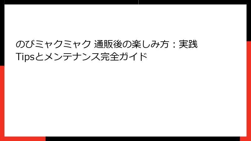 のびミャクミャク 通販後の楽しみ方：実践Tipsとメンテナンス完全ガイド