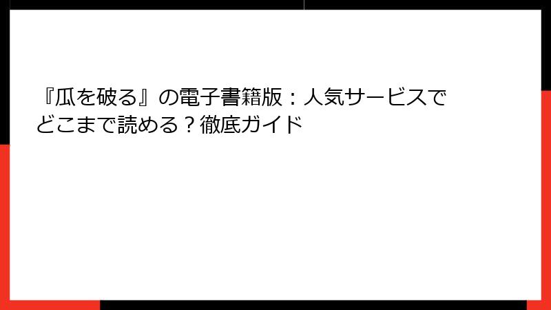 『瓜を破る』の電子書籍版：人気サービスでどこまで読める？徹底ガイド