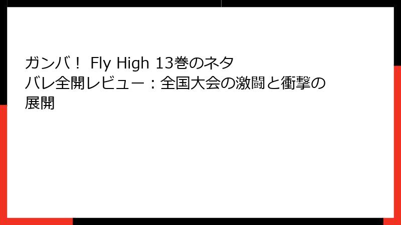 ガンバ! Fly High 13巻のネタバレ全開レビュー:全国大会の激闘と衝撃の展開