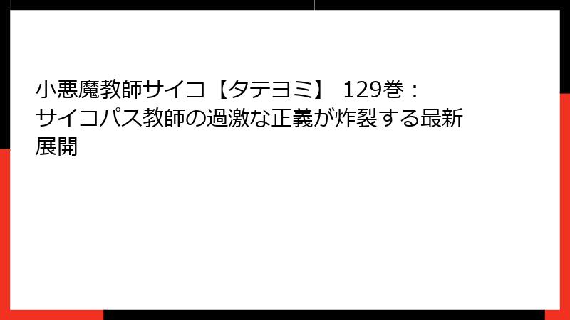 小悪魔教師サイコ【タテヨミ】 129巻:サイコパス教師の過激な正義が炸裂する最新展開