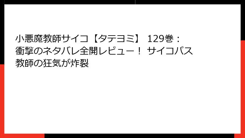 小悪魔教師サイコ【タテヨミ】 129巻:衝撃のネタバレ全開レビュー! サイコパス教師の狂気が炸裂