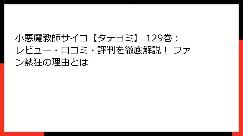 小悪魔教師サイコ【タテヨミ】 129巻:レビュー・口コミ・評判を徹底解説! ファン熱狂の理由とは
