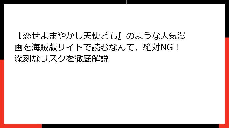 『恋せよまやかし天使ども』のような人気漫画を海賊版サイトで読むなんて、絶対NG！深刻なリスクを徹底解説