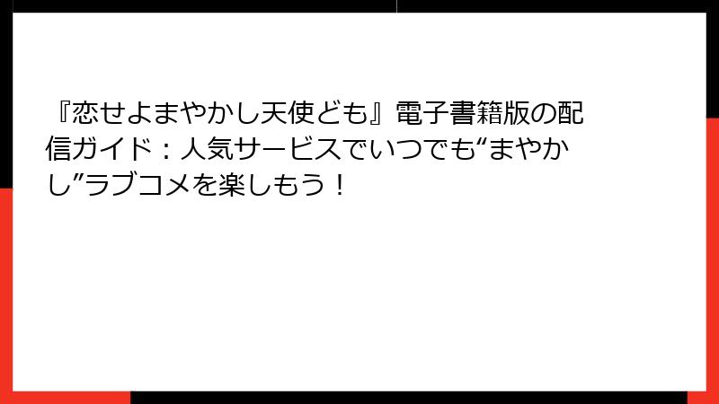『恋せよまやかし天使ども』電子書籍版の配信ガイド：人気サービスでいつでも“まやかし”ラブコメを楽しもう！