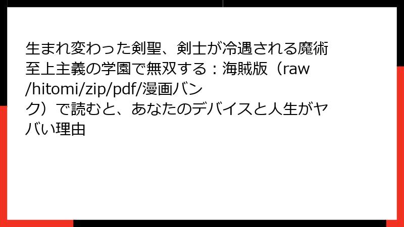 生まれ変わった剣聖、剣士が冷遇される魔術至上主義の学園で無双する：海賊版（raw/hitomi/zip/pdf/漫画バンク）で読むと、あなたのデバイスと人生がヤバい理由