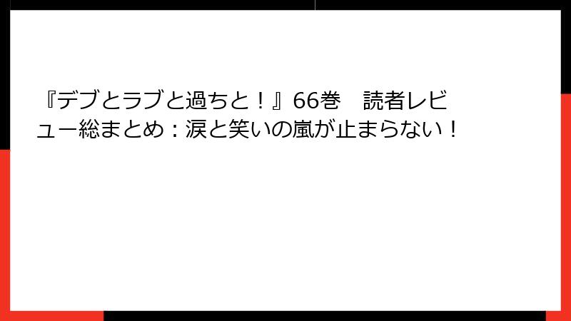 『デブとラブと過ちと！』66巻　読者レビュー総まとめ：涙と笑いの嵐が止まらない！