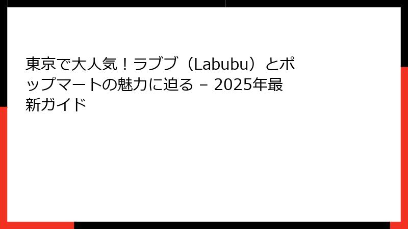 東京で大人気！ラブブ（Labubu）とポップマートの魅力に迫る – 2025年最新ガイド