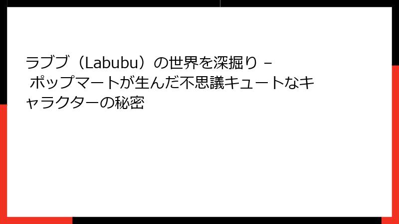 ラブブ（Labubu）の世界を深掘り – ポップマートが生んだ不思議キュートなキャラクターの秘密