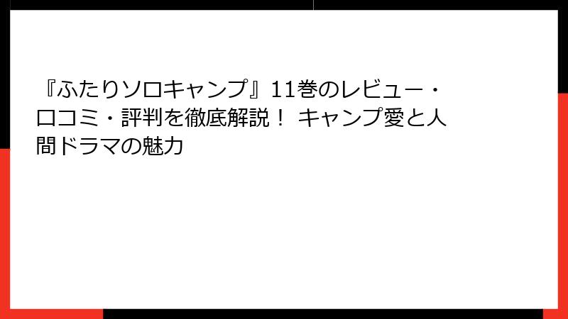 『ふたりソロキャンプ』11巻のレビュー・口コミ・評判を徹底解説！ キャンプ愛と人間ドラマの魅力