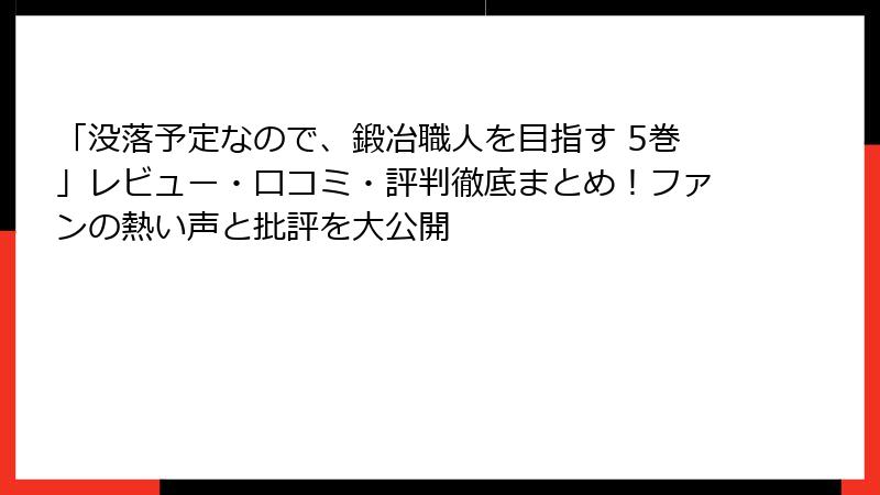 「没落予定なので、鍛冶職人を目指す 5巻」レビュー・口コミ・評判徹底まとめ！ファンの熱い声と批評を大公開