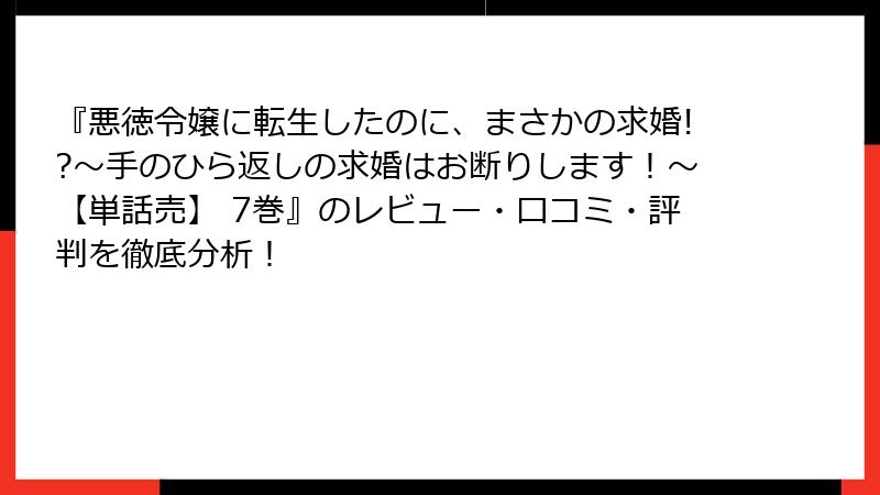『悪徳令嬢に転生したのに、まさかの求婚!?~手のひら返しの求婚はお断りします!~【単話売】 7巻』のレビュー・口コミ・評判を徹底分析!