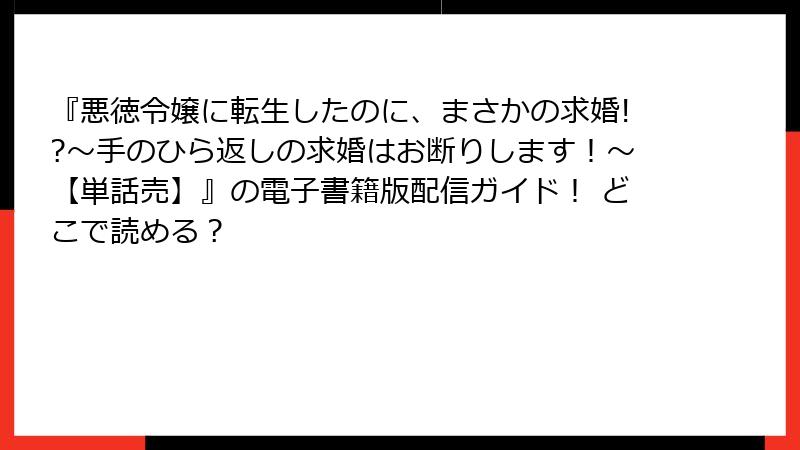 『悪徳令嬢に転生したのに、まさかの求婚!?~手のひら返しの求婚はお断りします!~【単話売】』の電子書籍版配信ガイド! どこで読める?