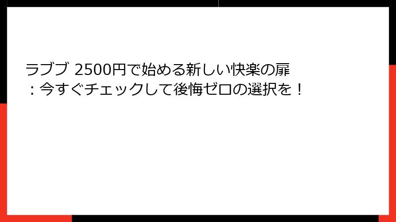ラブブ 2500円で始める新しい快楽の扉：今すぐチェックして後悔ゼロの選択を！