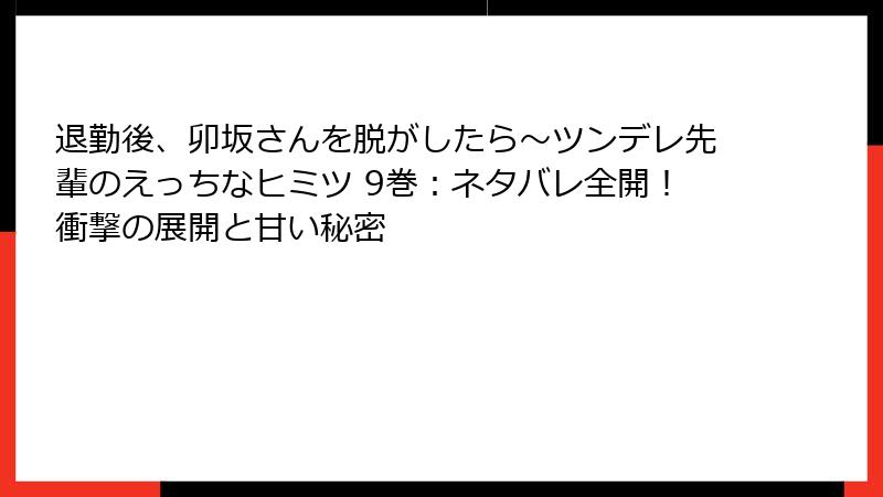 退勤後、卯坂さんを脱がしたら～ツンデレ先輩のえっちなヒミツ 9巻：ネタバレ全開！衝撃の展開と甘い秘密