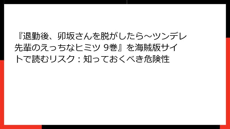 『退勤後、卯坂さんを脱がしたら～ツンデレ先輩のえっちなヒミツ 9巻』を海賊版サイトで読むリスク：知っておくべき危険性