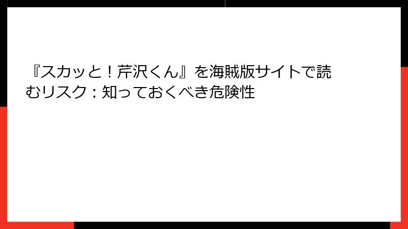 『スカッと！芹沢くん』を海賊版サイトで読むリスク：知っておくべき危険性