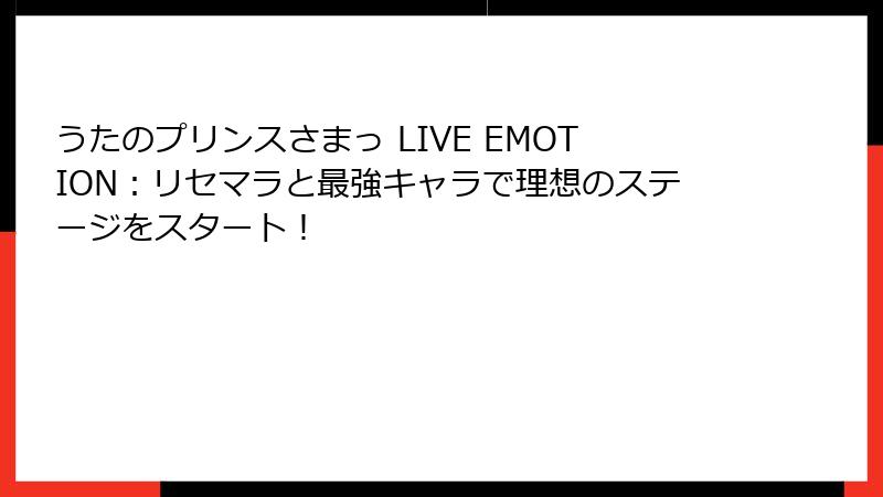 うたのプリンスさまっ LIVE EMOTION：リセマラと最強キャラで理想のステージをスタート！