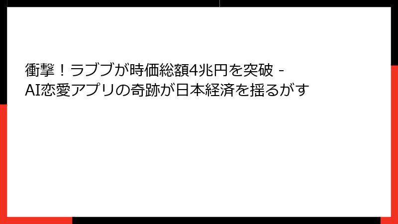 衝撃！ラブブが時価総額4兆円を突破 - AI恋愛アプリの奇跡が日本経済を揺るがす