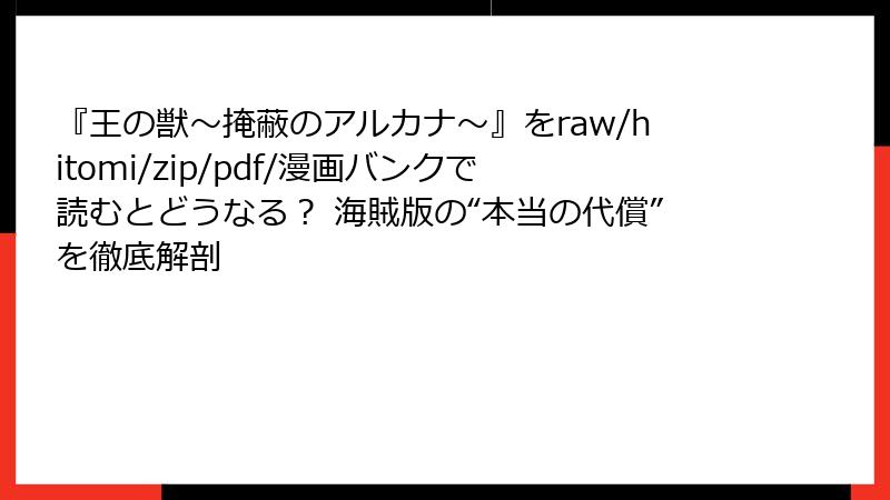 『王の獣～掩蔽のアルカナ～』をraw/hitomi/zip/pdf/漫画バンクで読むとどうなる？ 海賊版の“本当の代償”を徹底解剖