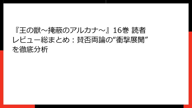 『王の獣～掩蔽のアルカナ～』16巻 読者レビュー総まとめ：賛否両論の“衝撃展開”を徹底分析