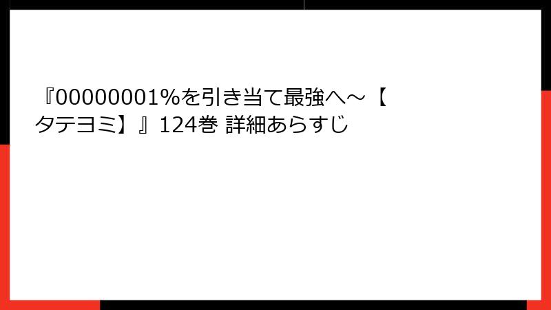 『00000001％を引き当て最強へ～【タテヨミ】』124巻 詳細あらすじ