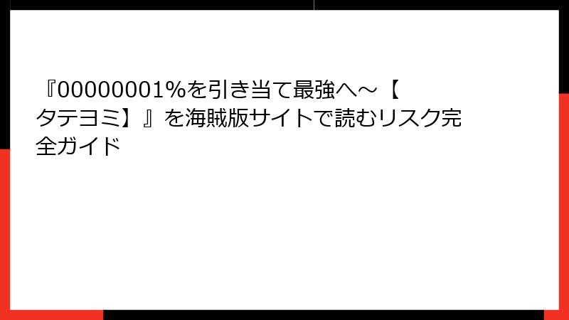『00000001％を引き当て最強へ～【タテヨミ】』を海賊版サイトで読むリスク完全ガイド