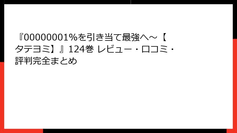 『00000001％を引き当て最強へ～【タテヨミ】』124巻 レビュー・口コミ・評判完全まとめ