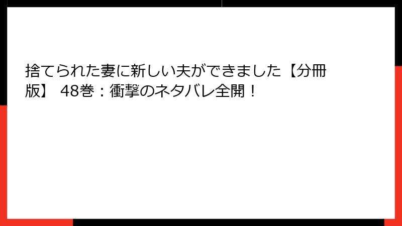 捨てられた妻に新しい夫ができました【分冊版】 48巻：衝撃のネタバレ全開！