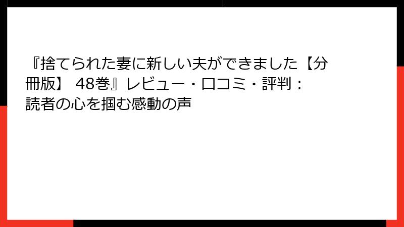 『捨てられた妻に新しい夫ができました【分冊版】 48巻』レビュー・口コミ・評判：読者の心を掴む感動の声