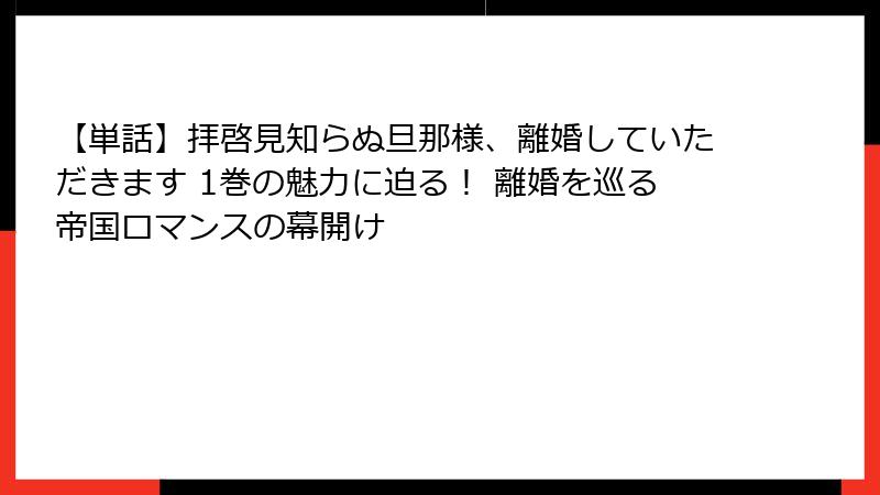 【単話】拝啓見知らぬ旦那様、離婚していただきます 1巻の魅力に迫る！ 離婚を巡る帝国ロマンスの幕開け
