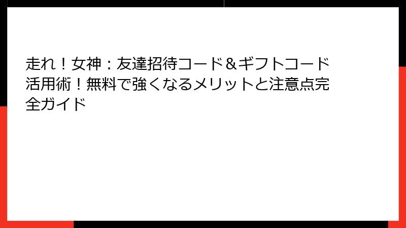 走れ！女神：友達招待コード＆ギフトコード活用術！無料で強くなるメリットと注意点完全ガイド