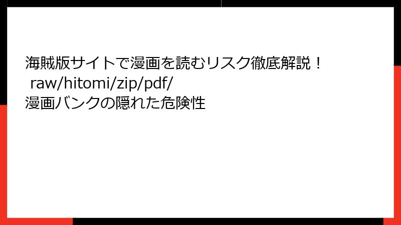 海賊版サイトで漫画を読むリスク徹底解説！ raw/hitomi/zip/pdf/漫画バンクの隠れた危険性