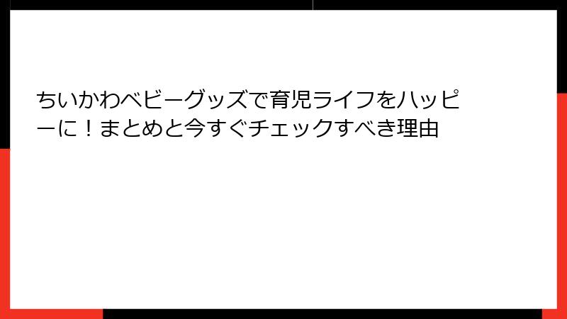 ちいかわベビーグッズで育児ライフをハッピーに！まとめと今すぐチェックすべき理由