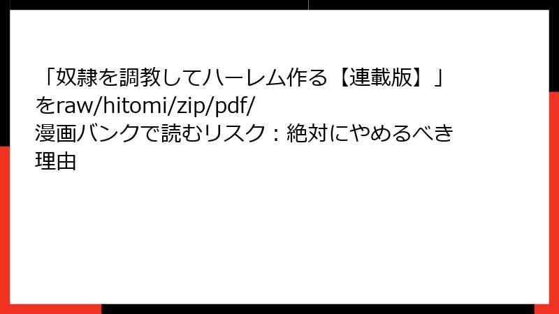 「奴隷を調教してハーレム作る【連載版】」をraw/hitomi/zip/pdf/漫画バンクで読むリスク：絶対にやめるべき理由