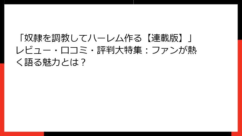 「奴隷を調教してハーレム作る【連載版】」レビュー・口コミ・評判大特集：ファンが熱く語る魅力とは？