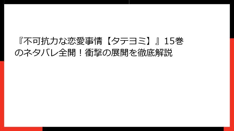 『不可抗力な恋愛事情【タテヨミ】』15巻のネタバレ全開！衝撃の展開を徹底解説
