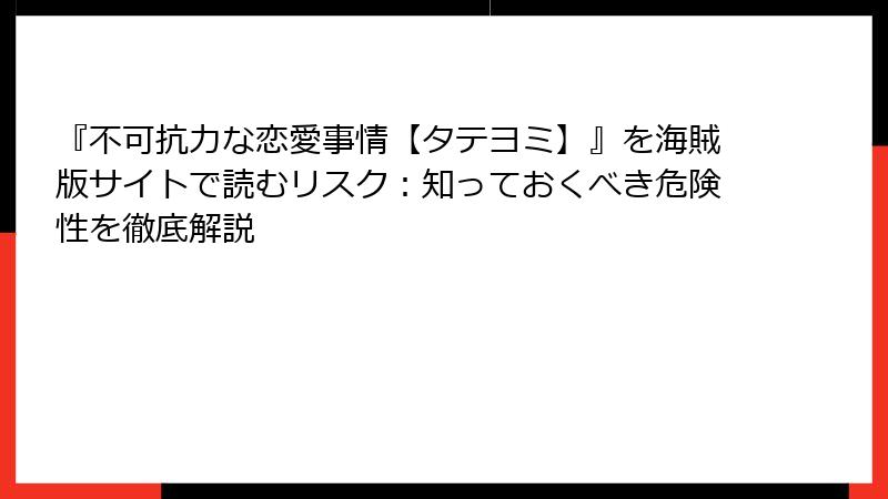 『不可抗力な恋愛事情【タテヨミ】』を海賊版サイトで読むリスク：知っておくべき危険性を徹底解説